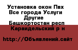 Установка окон Пвх - Все города Услуги » Другие   . Башкортостан респ.,Караидельский р-н